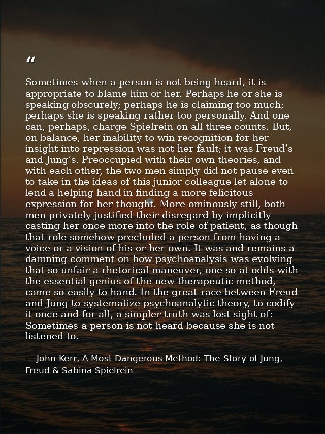 Sometimes when a person is not being heard, it is appropriate to blame him or her. Perhaps he or she is speaking obscure — John Kerr, A Most Dangerous Method: The Story of Jung, Freud & Sabina Spielrein