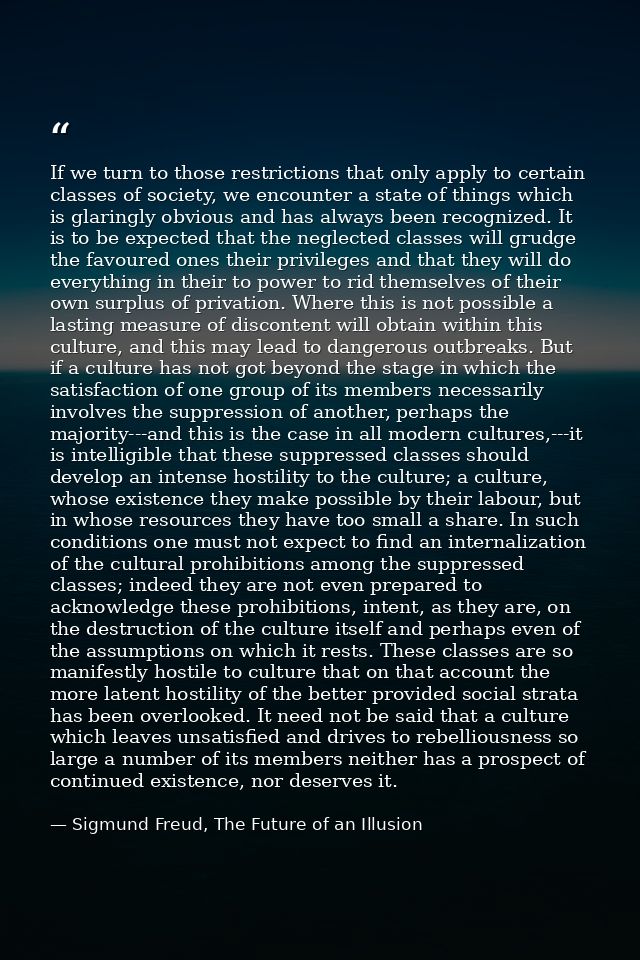 If we turn to those restrictions that only apply to certain classes of society, we encounter a state of things which is  — Sigmund Freud, The Future of an Illusion