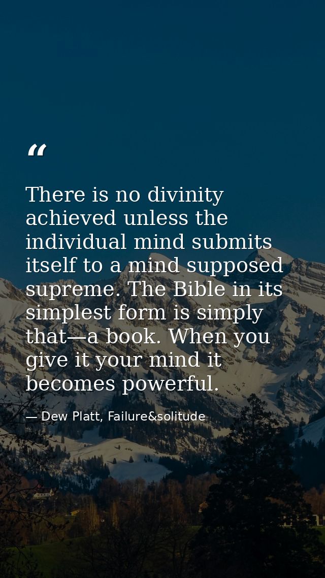 There is no divinity achieved unless the individual mind submits itself to a mind supposed supreme. The Bible in its sim — Dew Platt, Failure&solitude