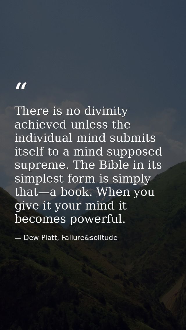 There is no divinity achieved unless the individual mind submits itself to a mind supposed supreme. The Bible in its sim — Dew Platt, Failure&solitude