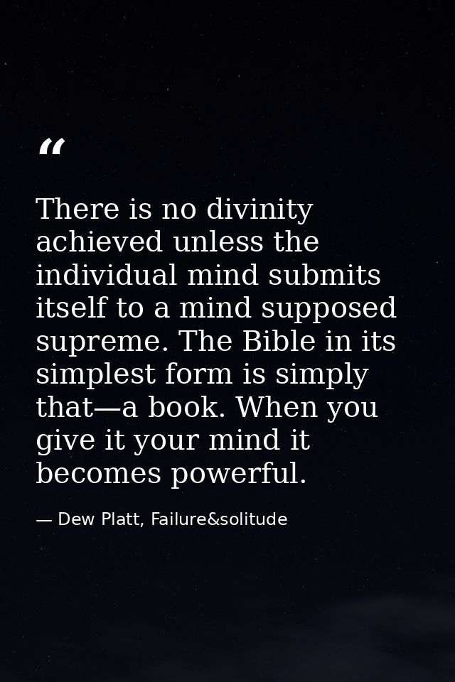 There is no divinity achieved unless the individual mind submits itself to a mind supposed supreme. The Bible in its sim — Dew Platt, Failure&solitude