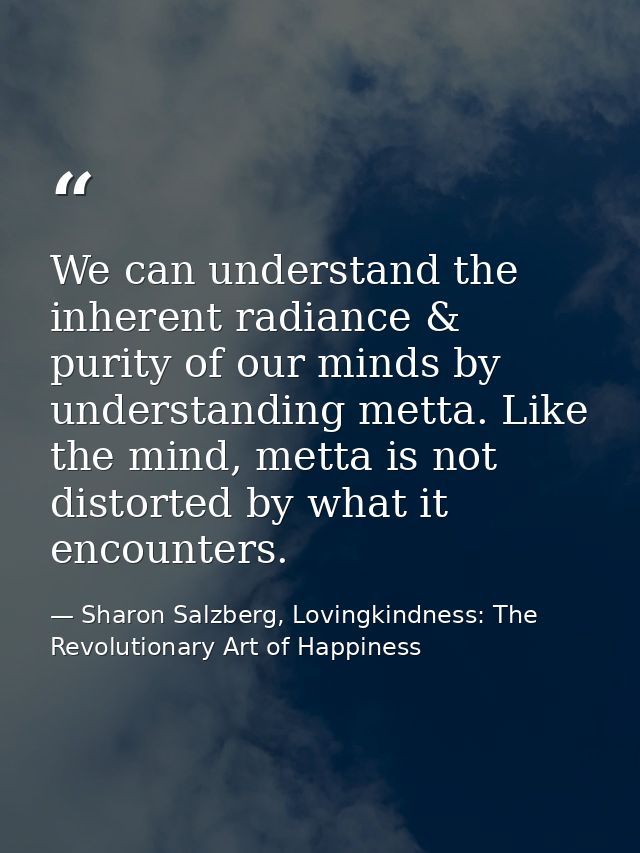 We can understand the inherent radiance & purity of our minds by understanding metta. Like the mind, metta is not distor — Sharon Salzberg, Lovingkindness: The Revolutionary Art of Happiness