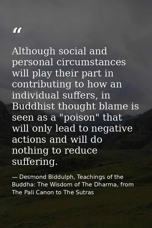 Although social and personal circumstances will play their part in contributing to how an individual suffers, in Buddhis — Desmond Biddulph, Teachings of the Buddha: The Wisdom of The Dharma, from The Pali Canon to The Sutras