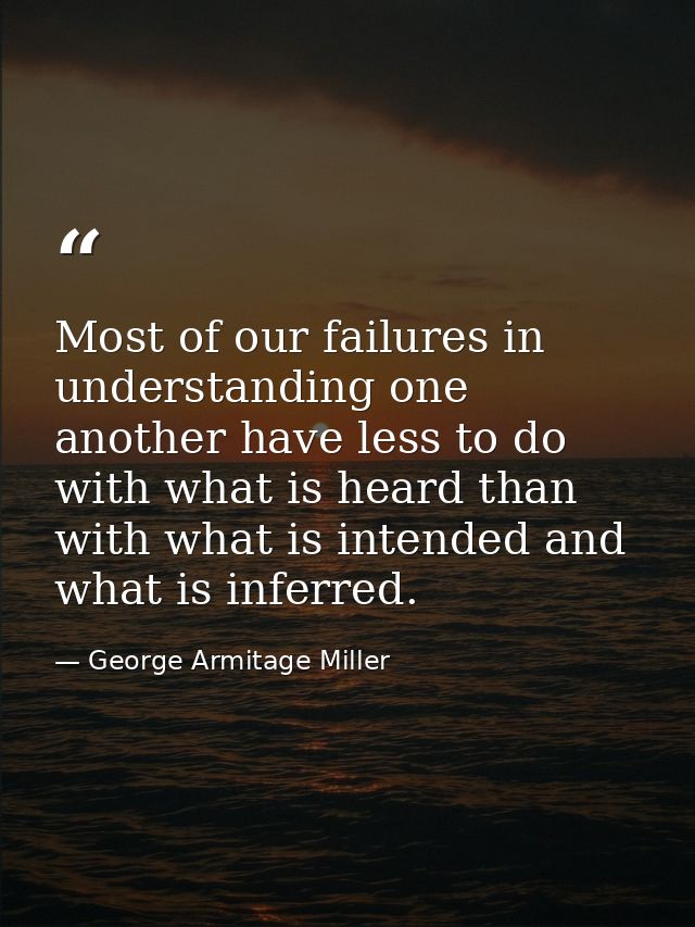 Most of our failures in understanding one another have less to do with what is heard than with what is intended and what — George Armitage Miller
