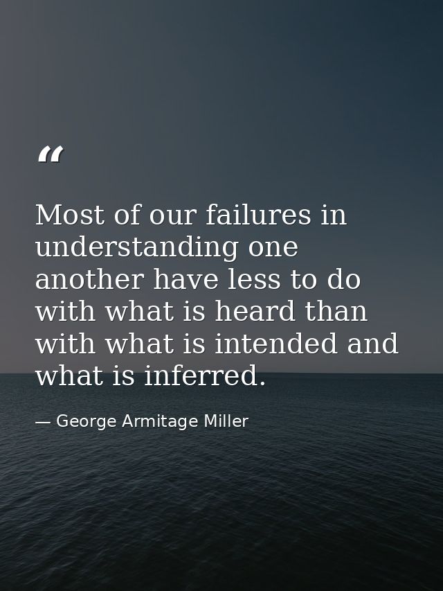 Most of our failures in understanding one another have less to do with what is heard than with what is intended and what — George Armitage Miller