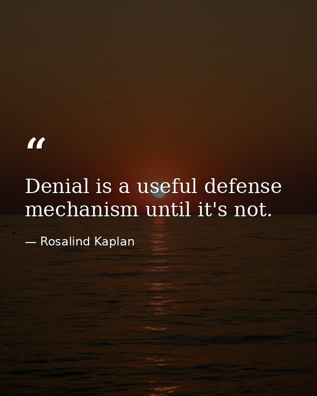 Denial is a useful defense mechanism until it's not. — Rosalind Kaplan