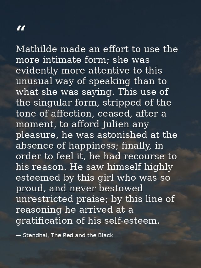 Mathilde made an effort to use the more intimate form; she was evidently more attentive to this unusual way of speaking  — Stendhal, The Red and the Black