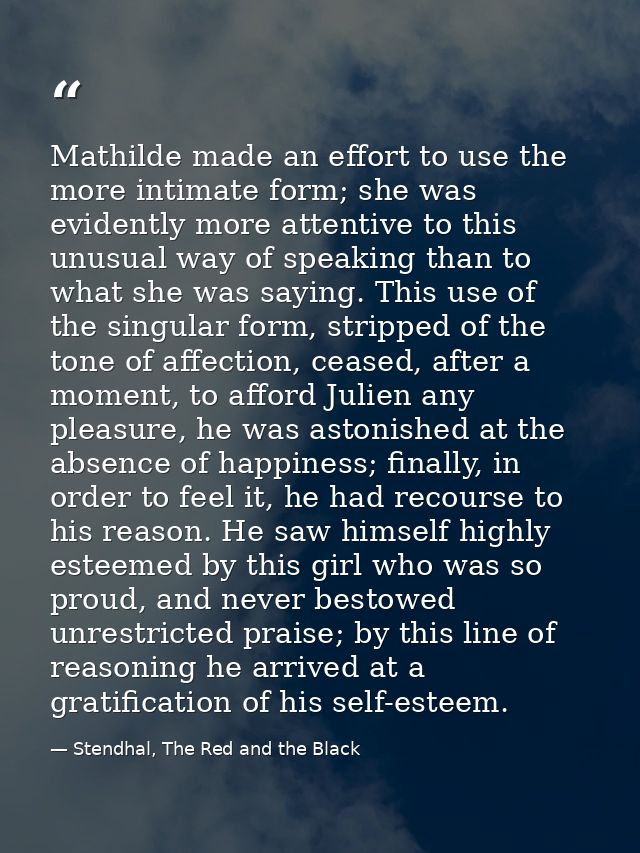 Mathilde made an effort to use the more intimate form; she was evidently more attentive to this unusual way of speaking  — Stendhal, The Red and the Black
