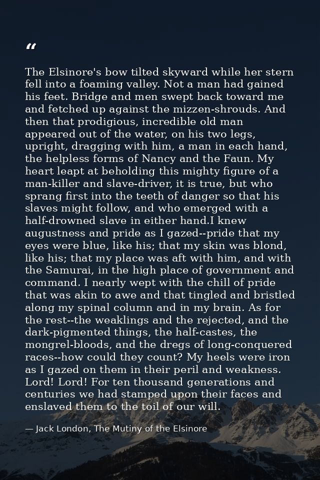 The Elsinore's bow tilted skyward while her stern fell into a foaming valley. Not a man had gained his feet. Bridge and  — Jack London, The Mutiny of the Elsinore