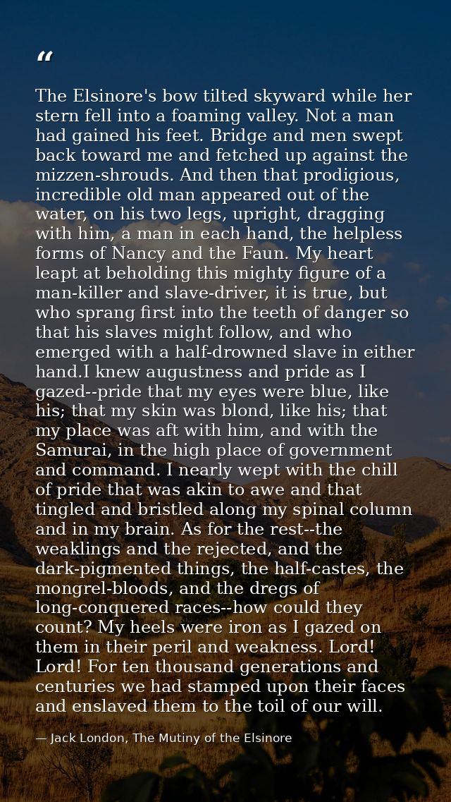 The Elsinore's bow tilted skyward while her stern fell into a foaming valley. Not a man had gained his feet. Bridge and  — Jack London, The Mutiny of the Elsinore