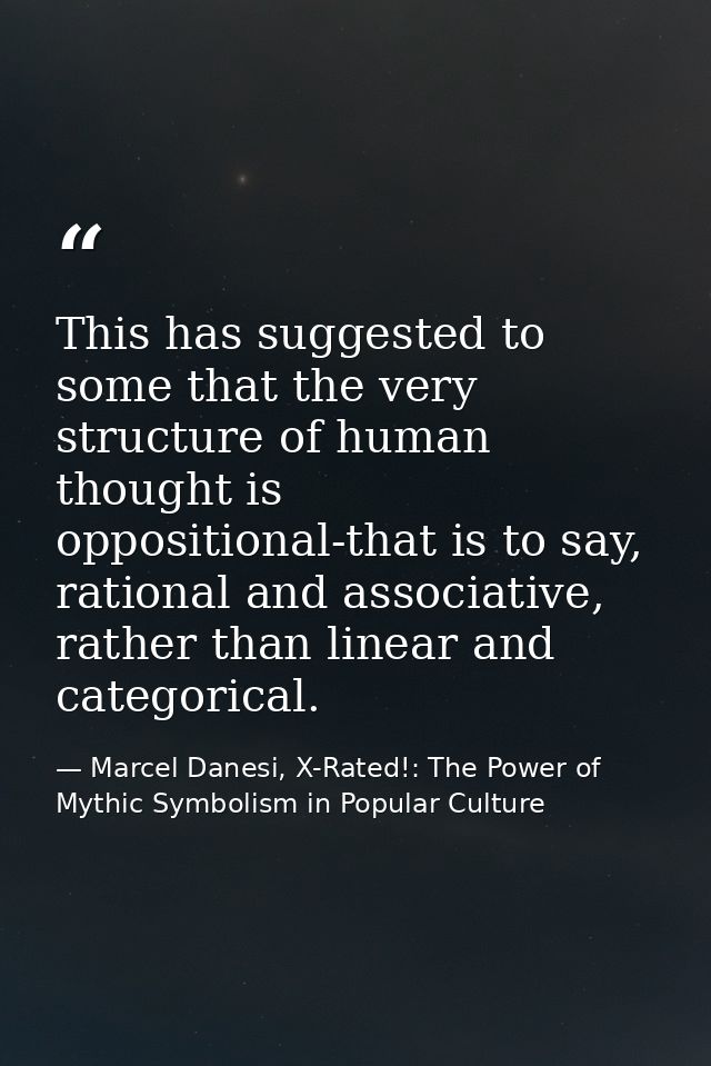 This has suggested to some that the very structure of human thought is oppositional-that is to say, rational and associa — Marcel Danesi, X-Rated!: The Power of Mythic Symbolism in Popular Culture