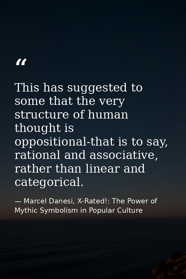 This has suggested to some that the very structure of human thought is oppositional-that is to say, rational and associa — Marcel Danesi, X-Rated!: The Power of Mythic Symbolism in Popular Culture