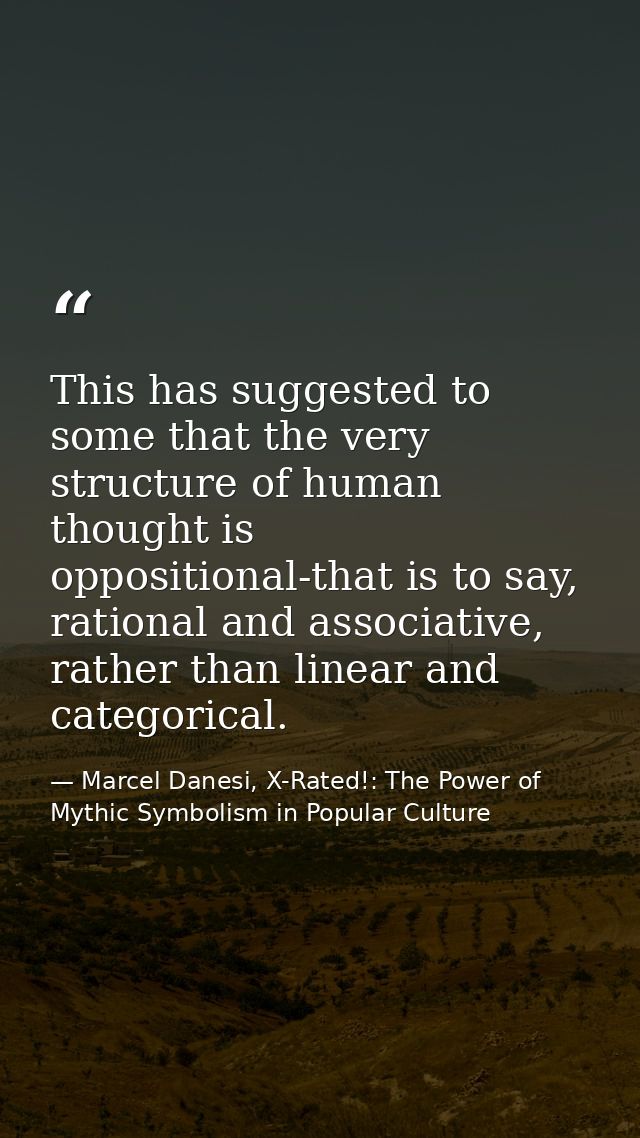 This has suggested to some that the very structure of human thought is oppositional-that is to say, rational and associa — Marcel Danesi, X-Rated!: The Power of Mythic Symbolism in Popular Culture