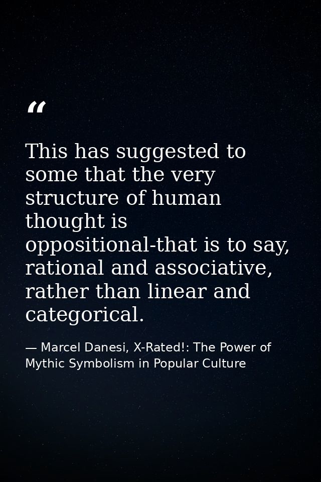 This has suggested to some that the very structure of human thought is oppositional-that is to say, rational and associa — Marcel Danesi, X-Rated!: The Power of Mythic Symbolism in Popular Culture