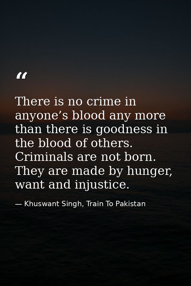 There is no crime in anyone’s blood any more than there is goodness in the blood of others. Criminals are not born. They — Khuswant Singh, Train To Pakistan