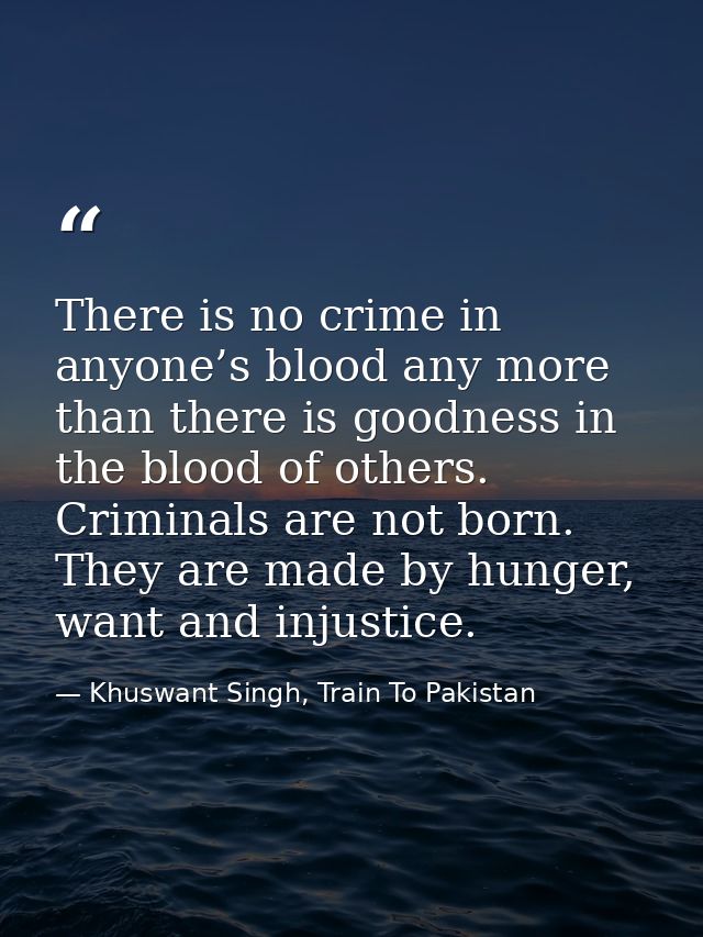 There is no crime in anyone’s blood any more than there is goodness in the blood of others. Criminals are not born. They — Khuswant Singh, Train To Pakistan