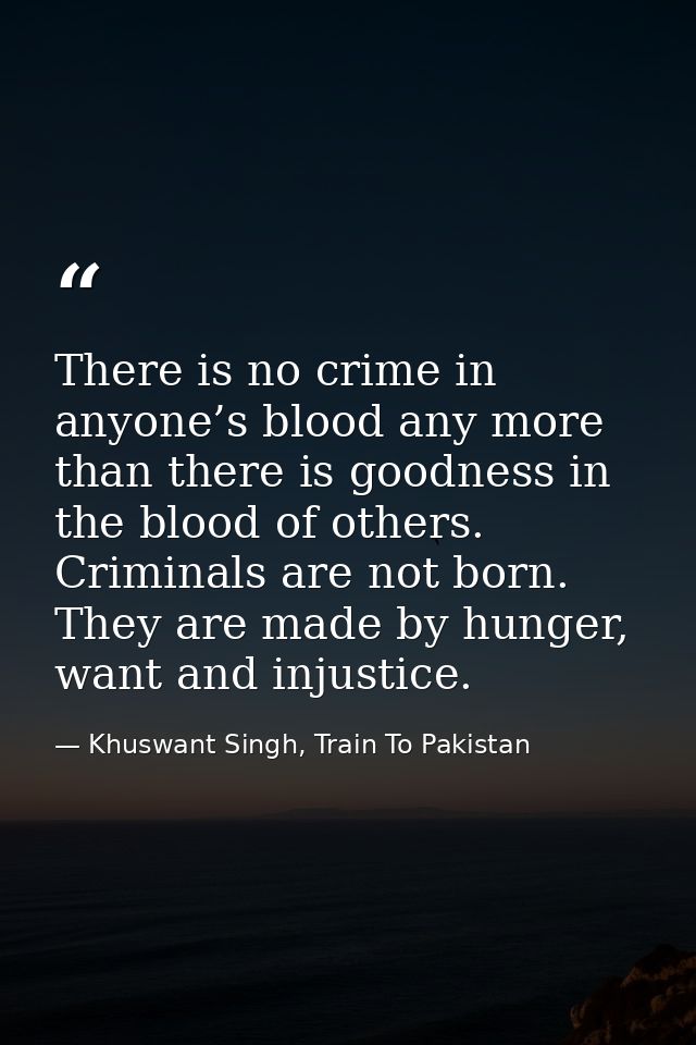 There is no crime in anyone’s blood any more than there is goodness in the blood of others. Criminals are not born. They — Khuswant Singh, Train To Pakistan