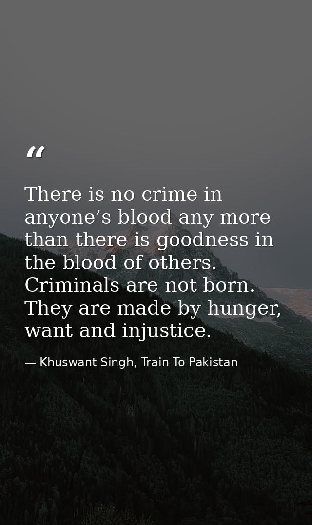 There is no crime in anyone’s blood any more than there is goodness in the blood of others. Criminals are not born. They — Khuswant Singh, Train To Pakistan