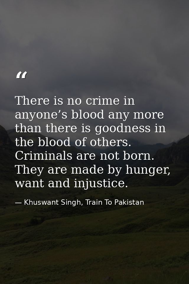 There is no crime in anyone’s blood any more than there is goodness in the blood of others. Criminals are not born. They — Khuswant Singh, Train To Pakistan