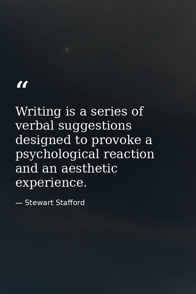 Writing is a series of verbal suggestions designed to provoke a psychological reaction and an aesthetic experience. — Stewart Stafford