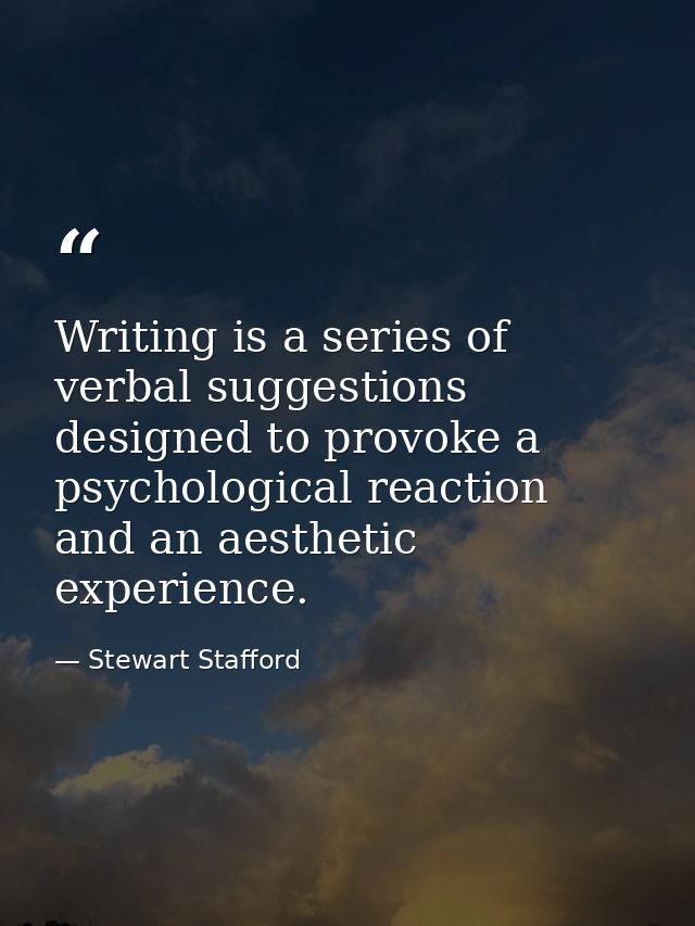 Writing is a series of verbal suggestions designed to provoke a psychological reaction and an aesthetic experience. — Stewart Stafford