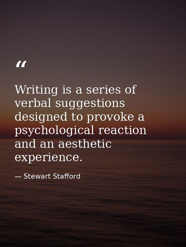 Writing is a series of verbal suggestions designed to provoke a psychological reaction and an aesthetic experience. — Stewart Stafford