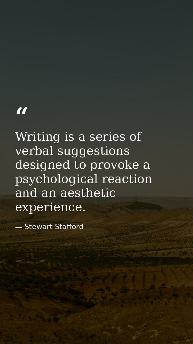 Writing is a series of verbal suggestions designed to provoke a psychological reaction and an aesthetic experience. — Stewart Stafford