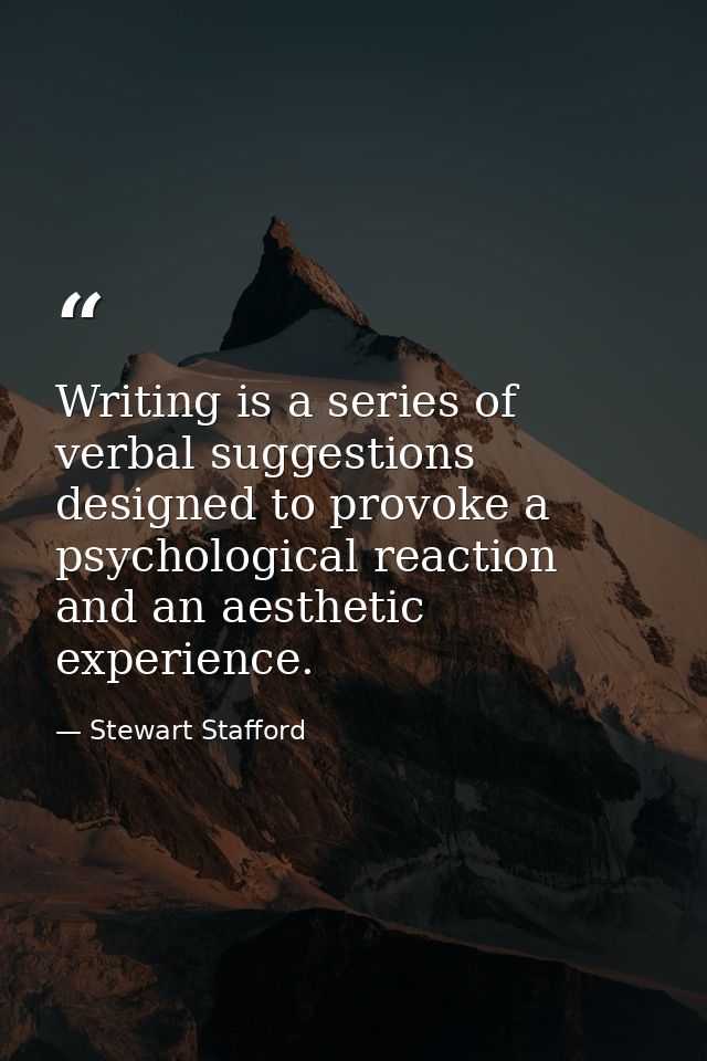 Writing is a series of verbal suggestions designed to provoke a psychological reaction and an aesthetic experience. — Stewart Stafford