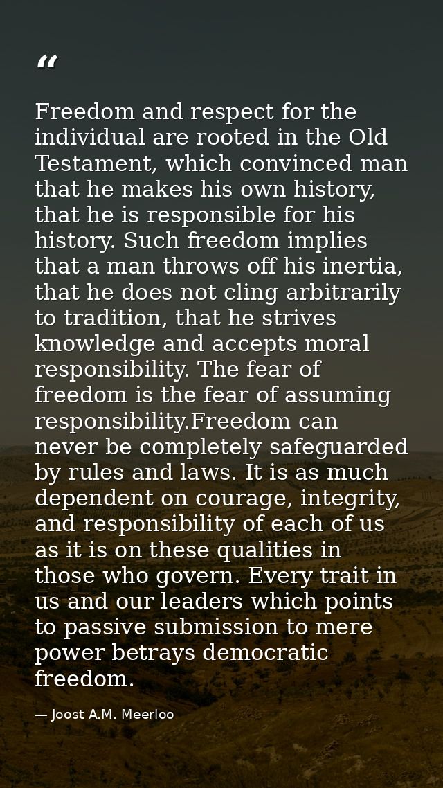 Freedom and respect for the individual are rooted in the Old Testament, which convinced man that he makes his own histor — Joost A.M. Meerloo