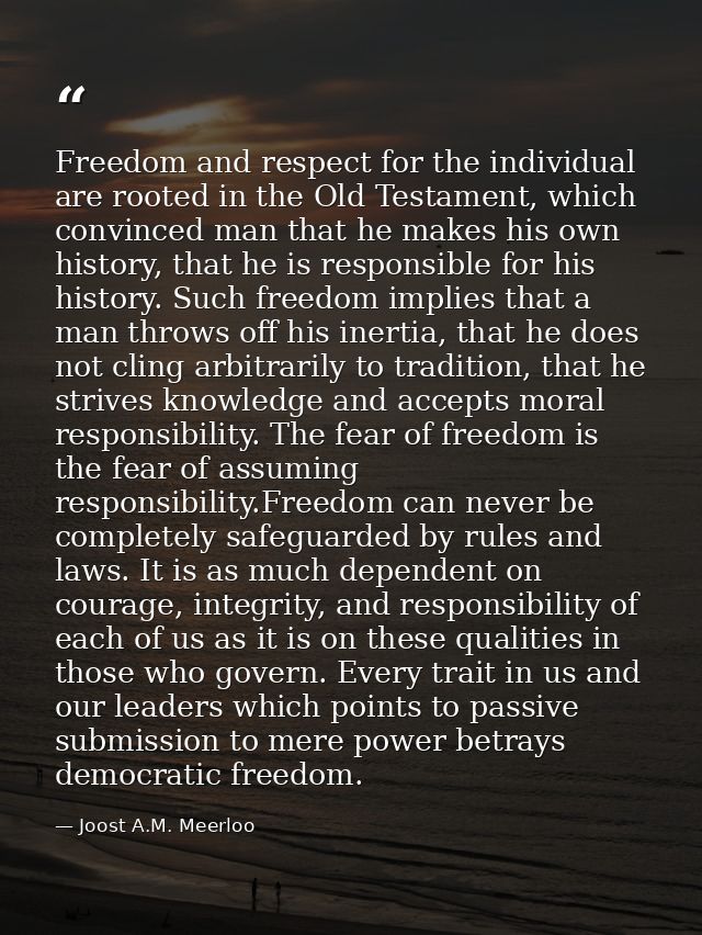 Freedom and respect for the individual are rooted in the Old Testament, which convinced man that he makes his own histor — Joost A.M. Meerloo