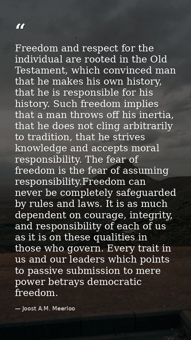 Freedom and respect for the individual are rooted in the Old Testament, which convinced man that he makes his own histor — Joost A.M. Meerloo