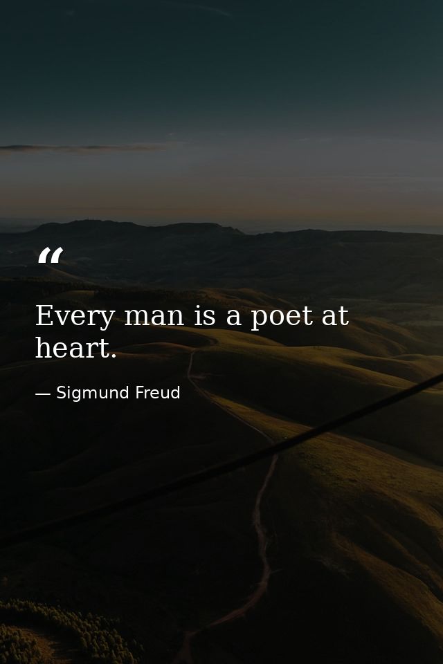 Every man is a poet at heart. — Sigmund Freud