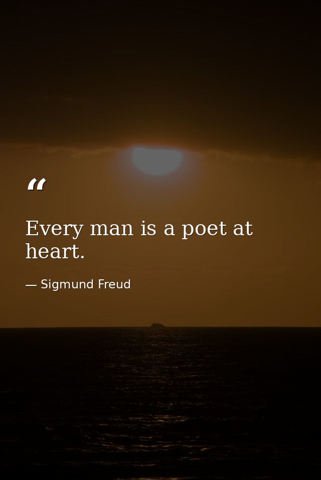 Every man is a poet at heart. — Sigmund Freud