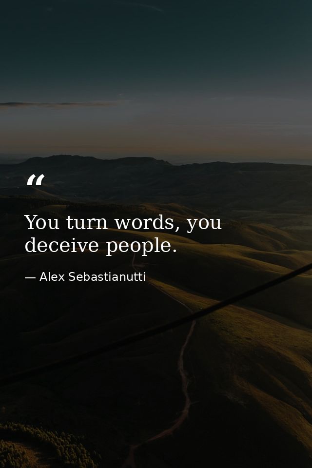 You turn words, you deceive people. — Alex Sebastianutti