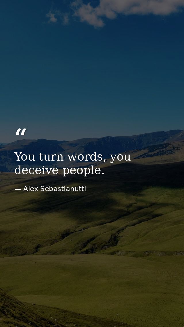 You turn words, you deceive people. — Alex Sebastianutti