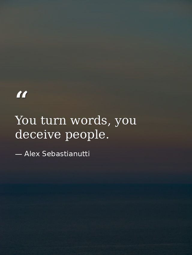 You turn words, you deceive people. — Alex Sebastianutti