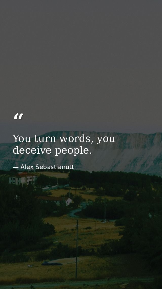 You turn words, you deceive people. — Alex Sebastianutti