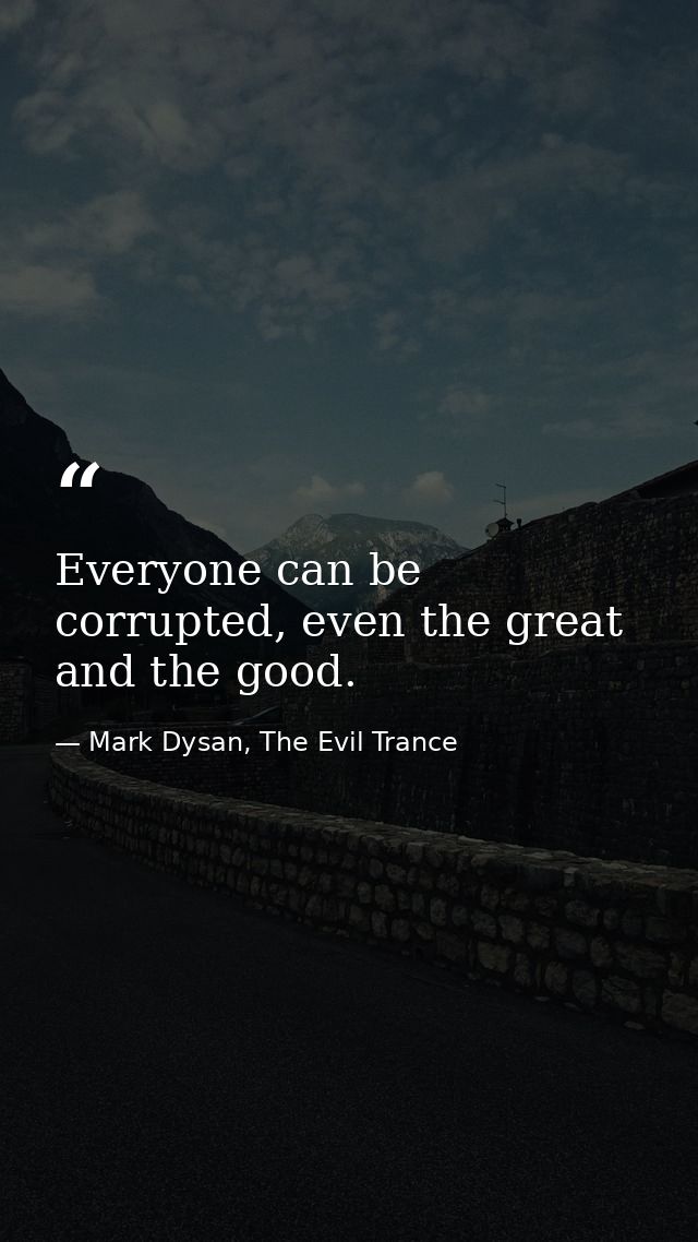 Everyone can be corrupted, even the great and the good. — Mark Dysan, The Evil Trance