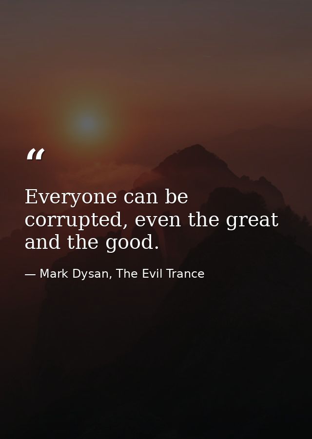 Everyone can be corrupted, even the great and the good. — Mark Dysan, The Evil Trance