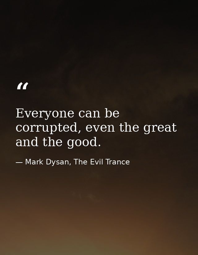 Everyone can be corrupted, even the great and the good. — Mark Dysan, The Evil Trance