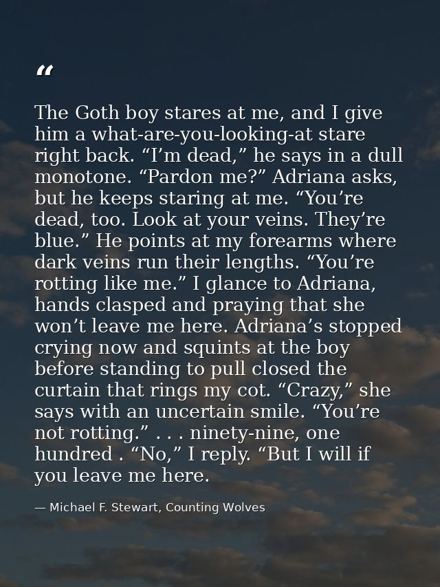 The Goth boy stares at me, and I give him a what-are-you-looking-at stare right back. “I’m dead,” he says in a dull mono — Michael F. Stewart, Counting Wolves