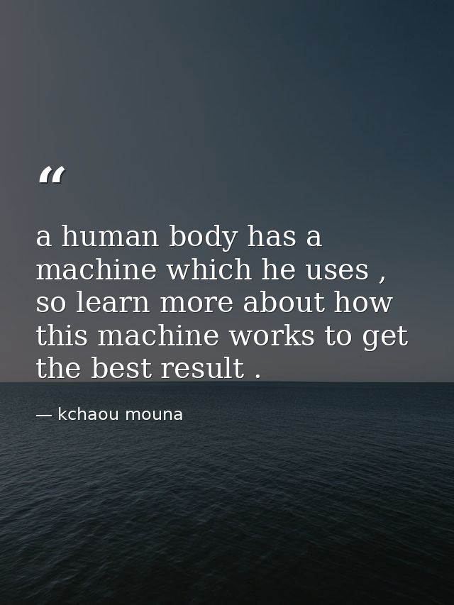 a human body has a machine which he uses , so learn more about how this machine works to get the best result . — kchaou mouna