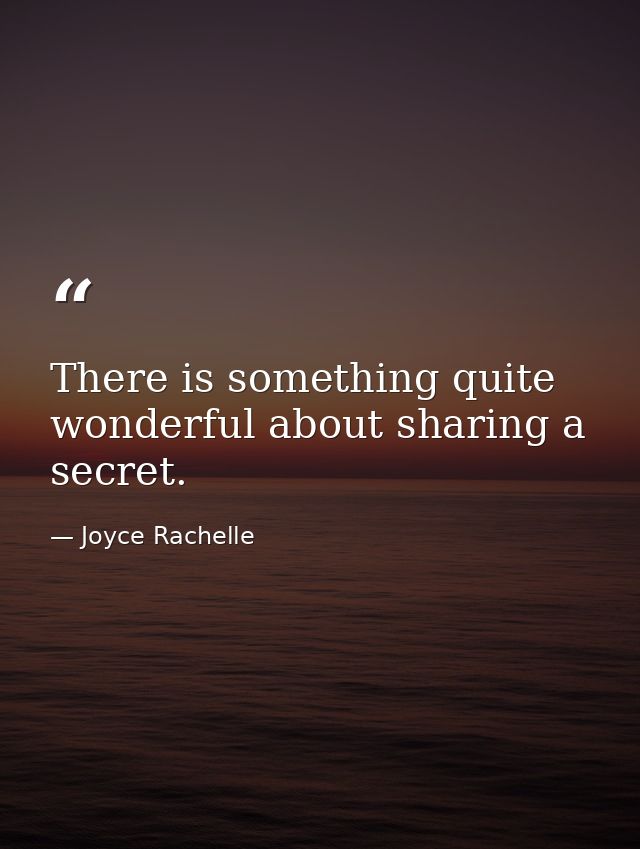 There is something quite wonderful about sharing a secret. — Joyce Rachelle