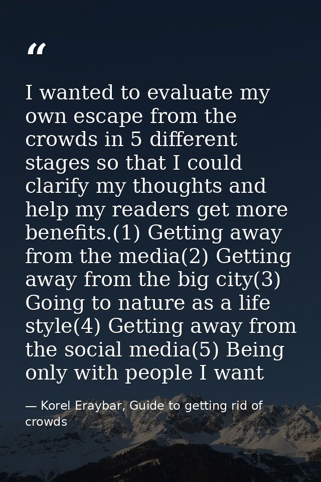 I wanted to evaluate my own escape from the crowds in 5 different stages so that I could clarify my thoughts and help my — Korel Eraybar, Guide to getting rid of crowds