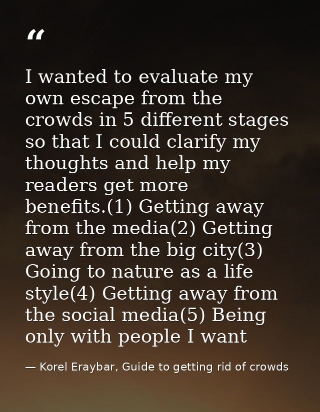 I wanted to evaluate my own escape from the crowds in 5 different stages so that I could clarify my thoughts and help my — Korel Eraybar, Guide to getting rid of crowds