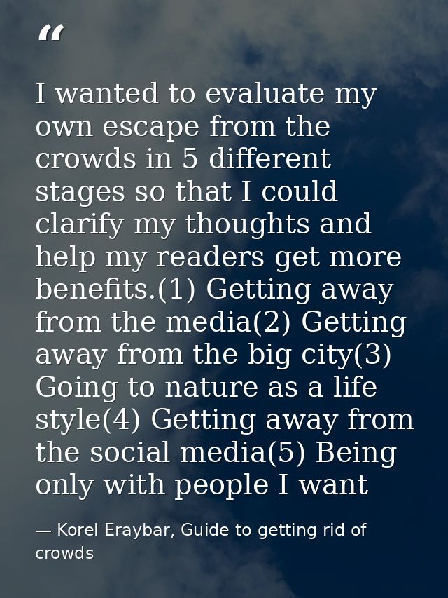 I wanted to evaluate my own escape from the crowds in 5 different stages so that I could clarify my thoughts and help my — Korel Eraybar, Guide to getting rid of crowds