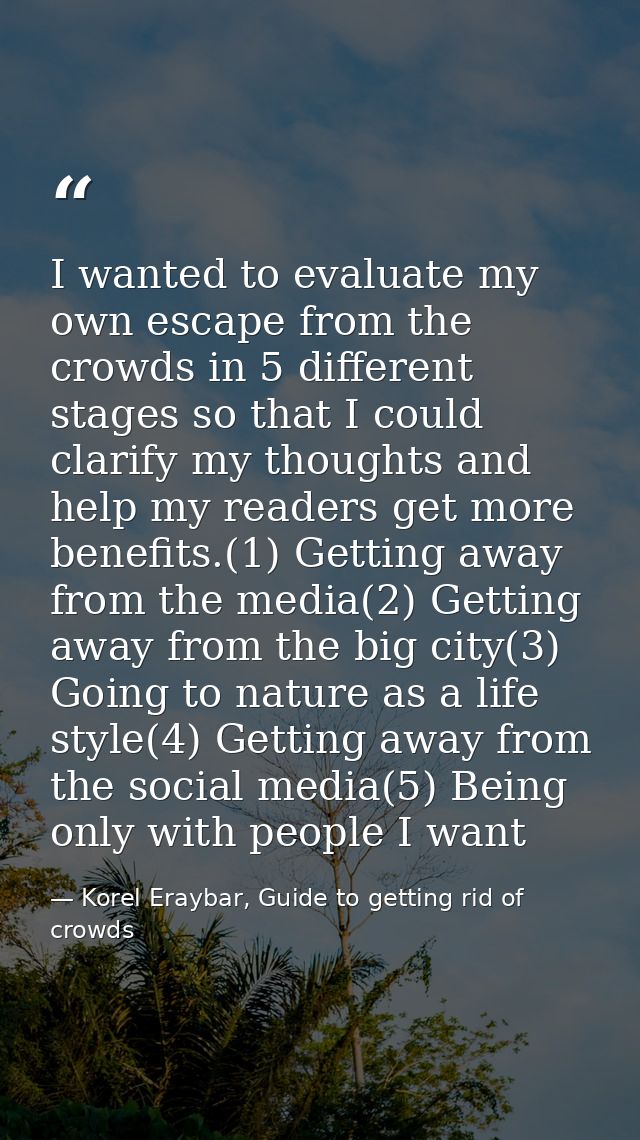 I wanted to evaluate my own escape from the crowds in 5 different stages so that I could clarify my thoughts and help my — Korel Eraybar, Guide to getting rid of crowds