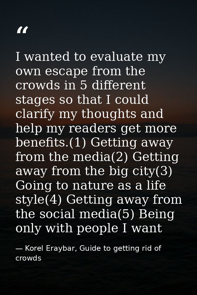I wanted to evaluate my own escape from the crowds in 5 different stages so that I could clarify my thoughts and help my — Korel Eraybar, Guide to getting rid of crowds