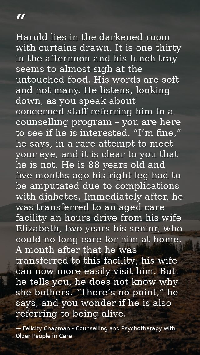 Harold lies in the darkened room with curtains drawn. It is one thirty in the afternoon and his lunch tray seems to almo — Felicity Chapman - Counselling and Psychotherapy with Older People in Care