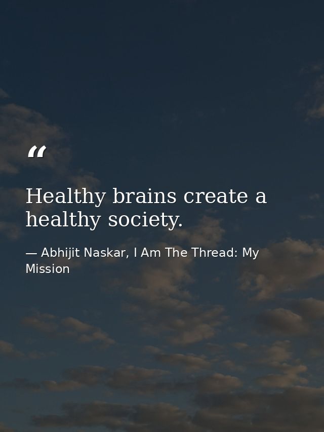 Healthy brains create a healthy society. — Abhijit Naskar, I Am The Thread: My Mission